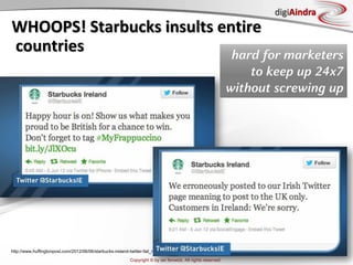 Copyright © by ian fenwick. All rights reserved
digiAindra
WHOOPS! Starbucks insults entire
countries
http://www.huffingtonpost.com/2012/06/06/starbucks-ireland-twitter-fail_n_1574922.html
hard for marketers
to keep up 24x7
without screwing up
 
