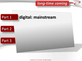 Copyright © by ian fenwick. All rights reserved
digiAindra
Part 2
Part 3
Part 1 digital: mainstream
long-time coming
 