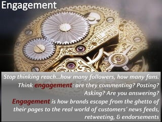 Copyright © by ian fenwick. All rights reserved
digiAindra
Stop thinking reach…how many followers, how many fans.
Think engagement: are they commenting? Posting?
Asking? Are you answering?
Engagement is how brands escape from the ghetto of
their pages to the real world of customers’ news feeds,
retweeting, & endorsements
 