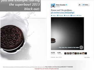 Copyright © by ian fenwick. All rights reserved
digiAindra
http://www.buzzfeed.com/rachelysanders/how-oreo-got-that-twitter-ad-up-so-fast https://twitter.com/Oreo/status/298246571718483968
Just one example: during
the superbowl 2013
black-out:
 