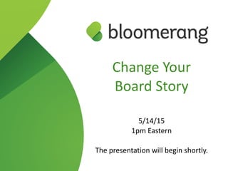 Change  Your   
Board  Story 
5/14/15  
1pm  Eastern  
The  presentation  will  begin  shortly.
 