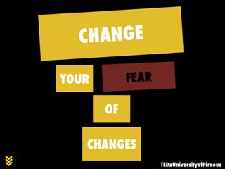 CHANGE
YOUR FEAR
TEDxUniversityofPiraeus
OF
CHANGES
 