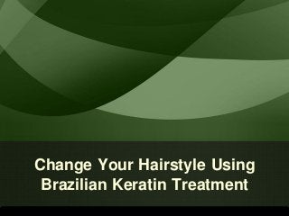 Change Your Hairstyle Using
 Brazilian Keratin Treatment
 