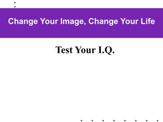 Change Your Image, Change Your Life


           Test Your I.Q.
 