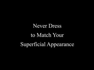 Never Dress
    to Match Your
Superficial Appearance
 