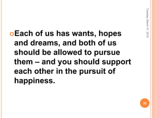 Each of us has wants, hopes
and dreams, and both of us
should be allowed to pursue
them – and you should support
each other in the pursuit of
happiness.
Tuesday,March31,2015
22
 