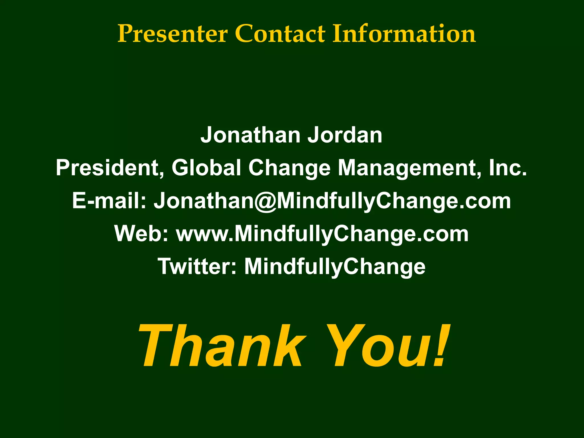 Presenter Contact Information
Jonathan Jordan
President, Global Change Management, Inc.
E-mail: Jonathan@MindfullyChange.com
Web: www.MindfullyChange.com
Twitter: MindfullyChange
Thank You!
 
