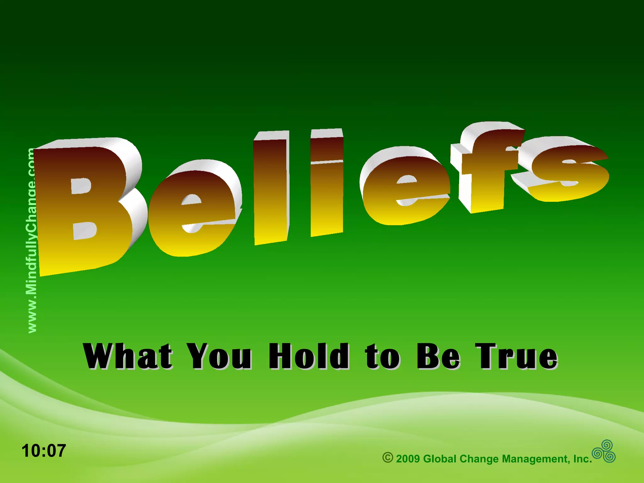 © 2009 Global Change Management, Inc.
www.MindfullyChange.com
What You Hold to Be TrueWhat You Hold to Be True
10:07
 
