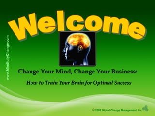 © 2009 Global Change Management, Inc.
www.MindfullyChange.com
Change Your Mind, Change Your Business:Change Your Mind, Change Your Business:
How to Train Your Brain for Optimal SuccessHow to Train Your Brain for Optimal Success
 
