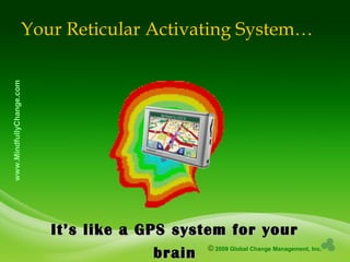 © 2009 Global Change Management, Inc.
www.MindfullyChange.com
Your Reticular Activating System…
It’s like a GPS system for yourIt’s like a GPS system for your
brainbrain
 