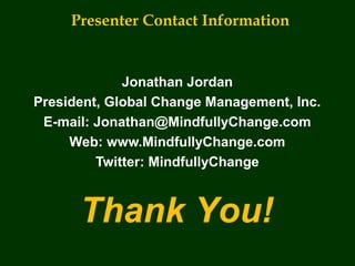 Presenter Contact Information
Jonathan Jordan
President, Global Change Management, Inc.
E-mail: Jonathan@MindfullyChange.com
Web: www.MindfullyChange.com
Twitter: MindfullyChange
Thank You!
 