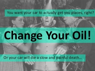 Change Your Oil!
You want your car to actually get you places, right?
Or your car will die a slow and painful death…
 