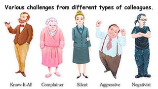 Various challenges from different types of colleagues.
 