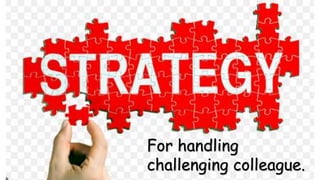 For handling
challenging colleague.
 