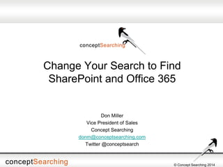 © Concept Searching 2014 
Change Your Search to Find SharePoint and Office 365 
Don Miller 
Vice President of Sales 
Concept Searching 
donm@conceptsearching.com 
Twitter @conceptsearch  