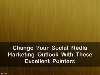 Change Your Social Media
Marketing Outlook With These
     Excellent Pointers
 