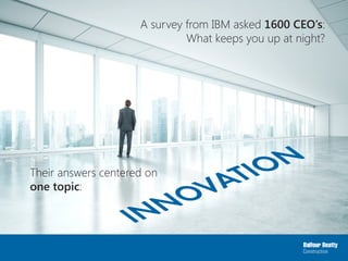 A survey from IBM asked 1600 CEO’s:
What keeps you up at night?
INNOVATIONTheir answers centered on
one topic:
 