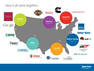 How it all came together...
Balfour Beatty
Fairfax, VA
Cousins
Atlanta, GA
NREL
Golden, CO
Google
Mountainview, CA
Haworth
Holland, MI
NeoCon
Chicago, IL
 