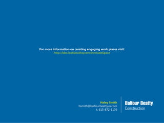 For more information on creating engaging work places visit:
http://bbc.lookbookhq.com/InnovateSpace
Haley Smith
hsmith@balfourbeattyus.com
t. 615-872-1176
 