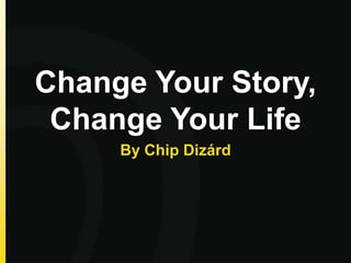 Change Your Story,
Change Your Life
By Chip Dizárd
 