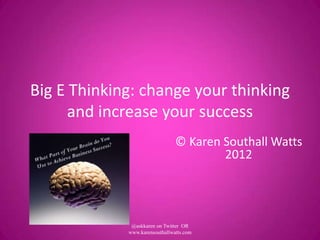 Big E Thinking: change your thinking
      and increase your success
                                © Karen Southall Watts
                                        2012




              @askkaren on Twitter OR
             www.karensouthallwatts.com
 