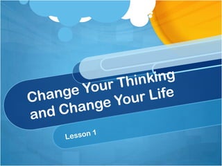 Change Your Thinking and Change Your Life Lesson 1 