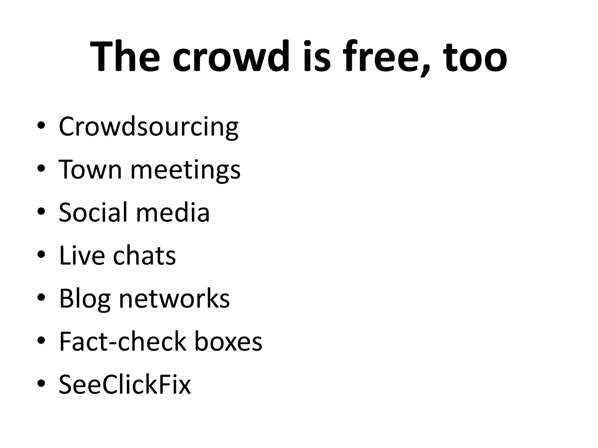 The crowd is free, too
•   Crowdsourcing
•   Town meetings
•   Social media
•   Live chats
•   Blog networks
•   Fact-check boxes
•   SeeClickFix
 