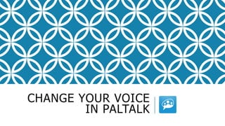 CHANGE YOUR VOICE
IN PALTALK
 