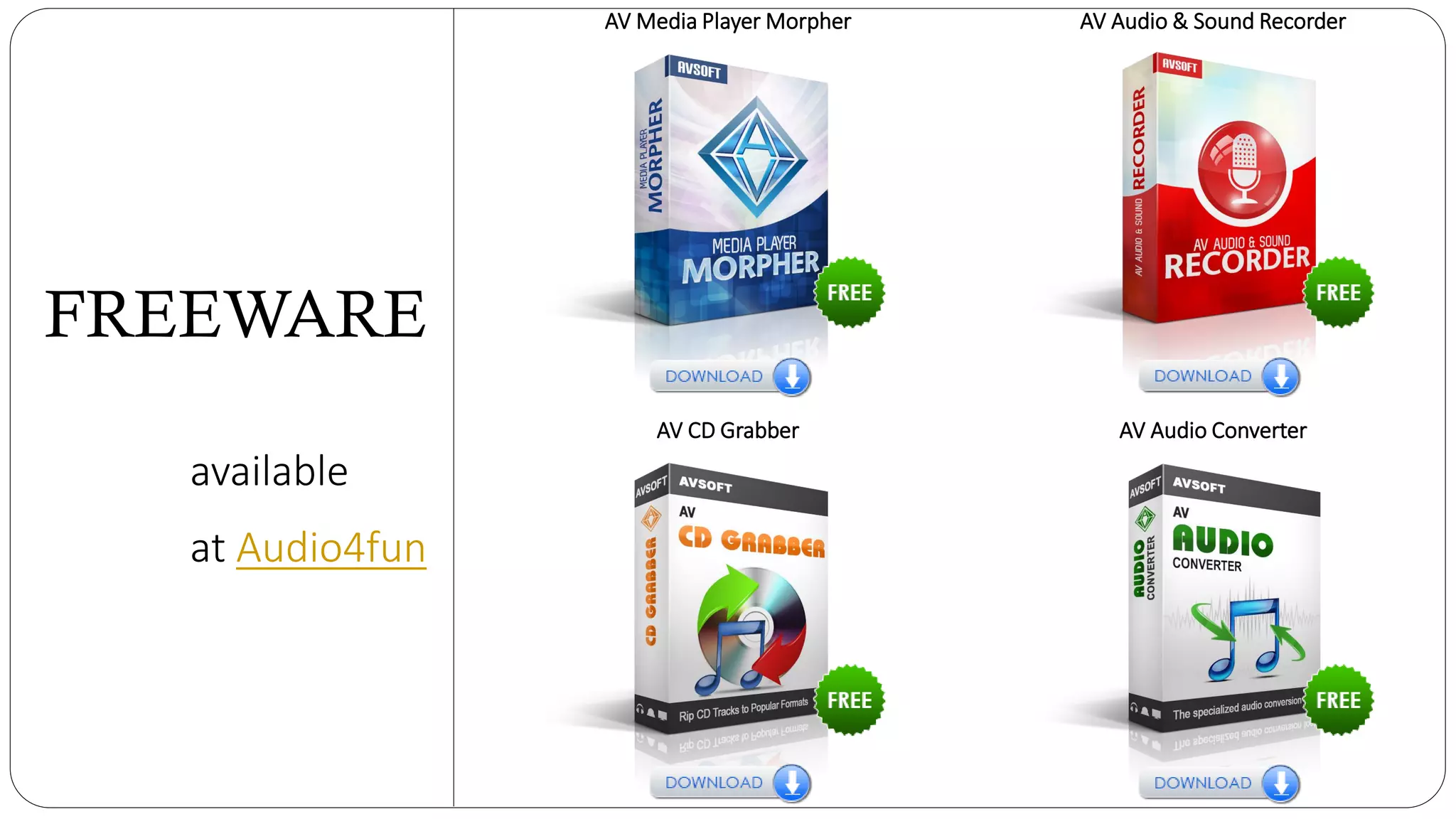 AV Media Player Morpher AV Audio & Sound Recorder
AV CD Grabber AV Audio Converter
available
at Audio4fun
FREEWARE
 