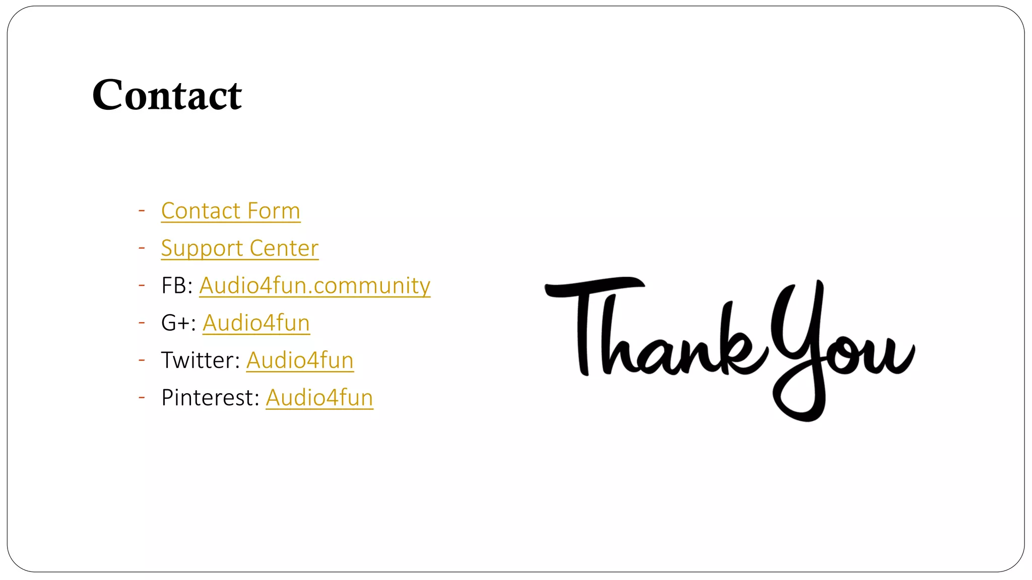 Contact
- Contact Form
- Support Center
- FB: Audio4fun.community
- G+: Audio4fun
- Twitter: Audio4fun
- Pinterest: Audio4fun
 