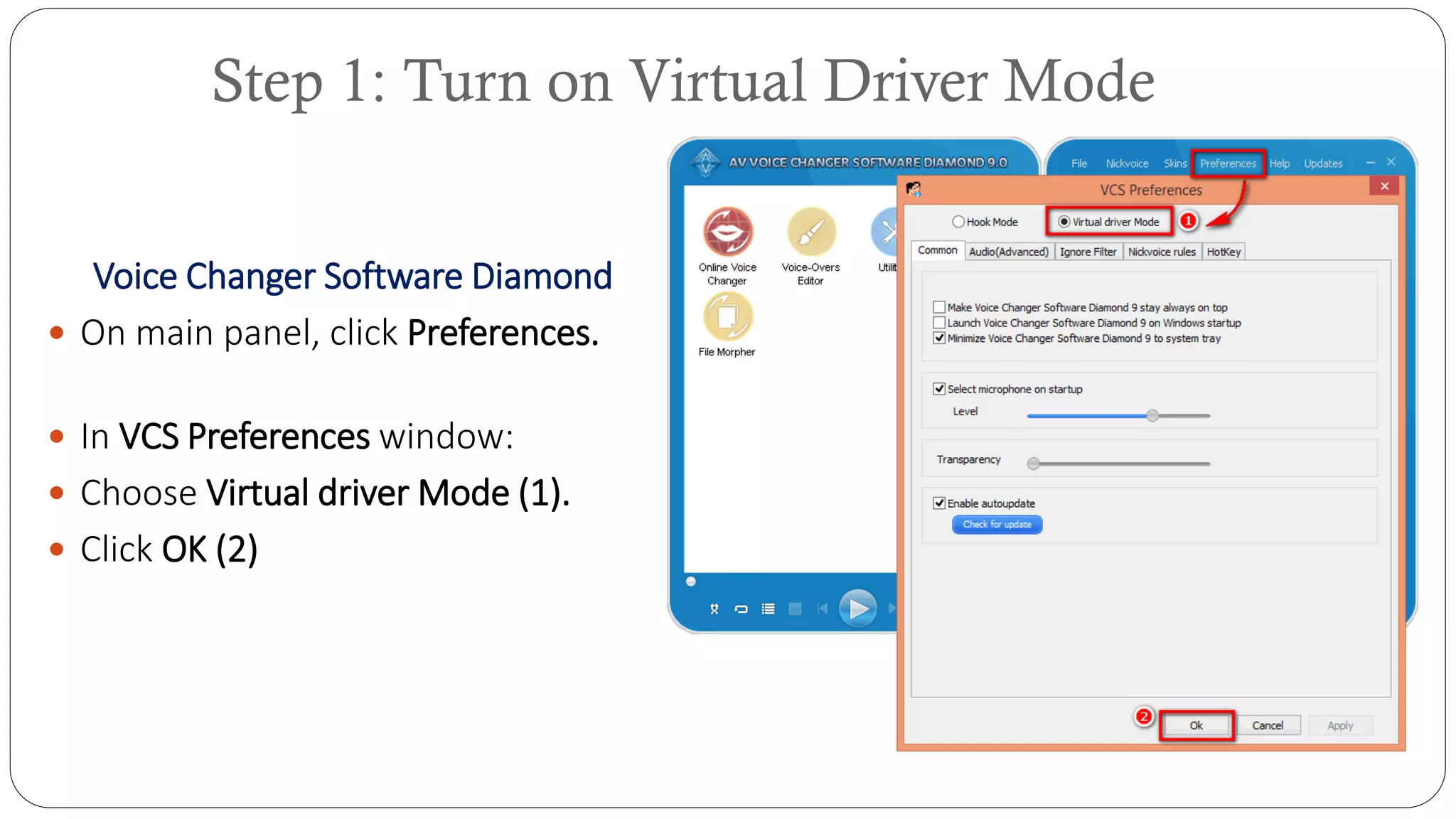 Step 1: Turn on Virtual Driver Mode
Voice Changer Software Diamond
 On main panel, click Preferences.
 In VCS Preferences window:
 Choose Virtual driver Mode (1).
 Click OK (2)
 