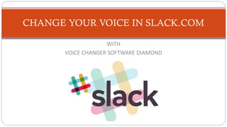 WITH
VOICE CHANGER SOFTWARE DIAMOND
CHANGE YOUR VOICE IN SLACK.COM
 