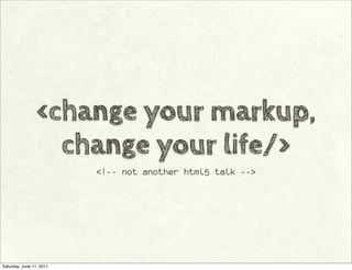 <change your markup,
                   change your life/>
                          <!-- not another html5 talk -->




Saturday, June 11, 2011
 