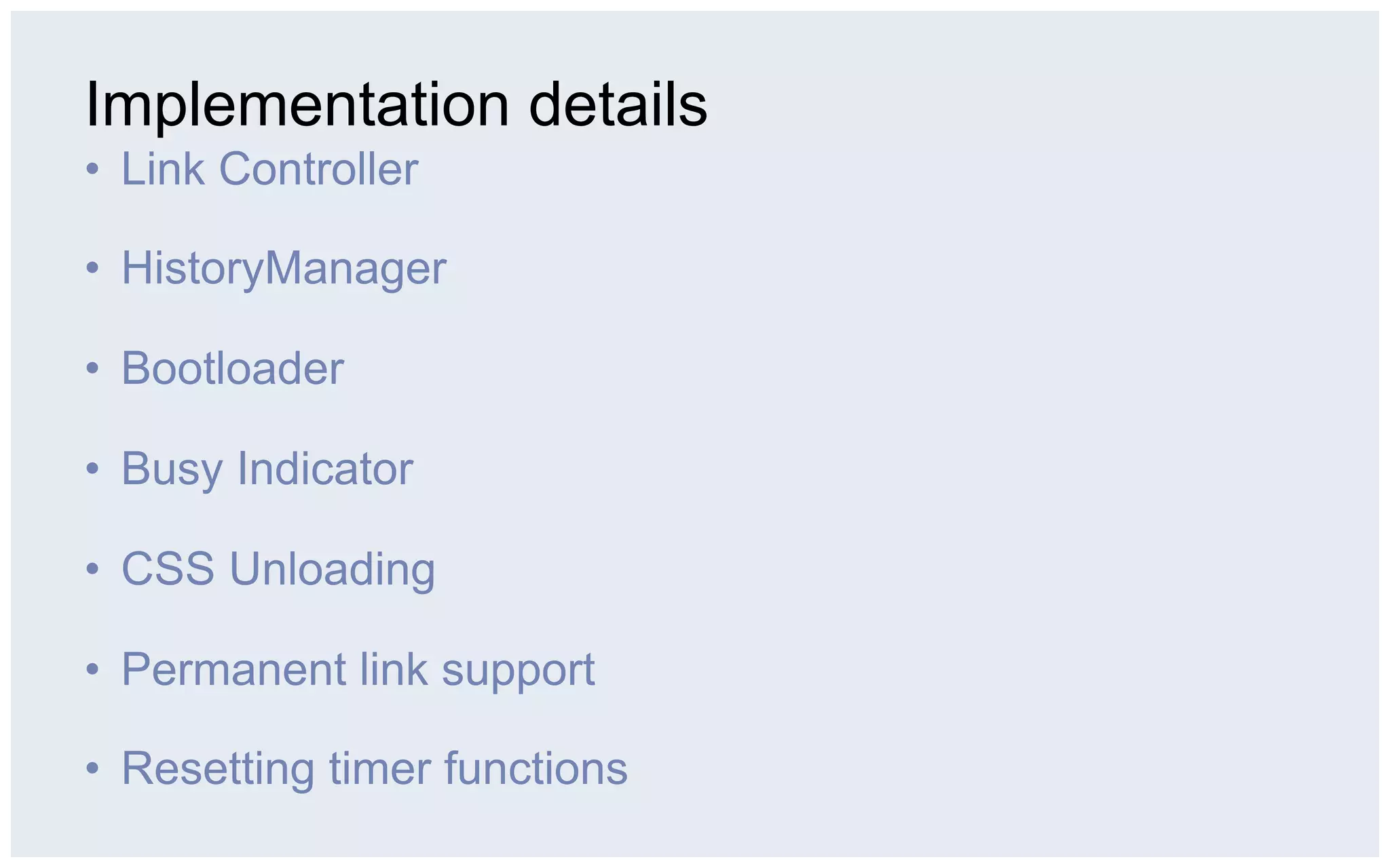 Implementation details
•  Link Controller

•  HistoryManager

•  Bootloader

•  Busy Indicator

•  CSS Unloading

•  Permanent link support

•  Resetting timer functions
 