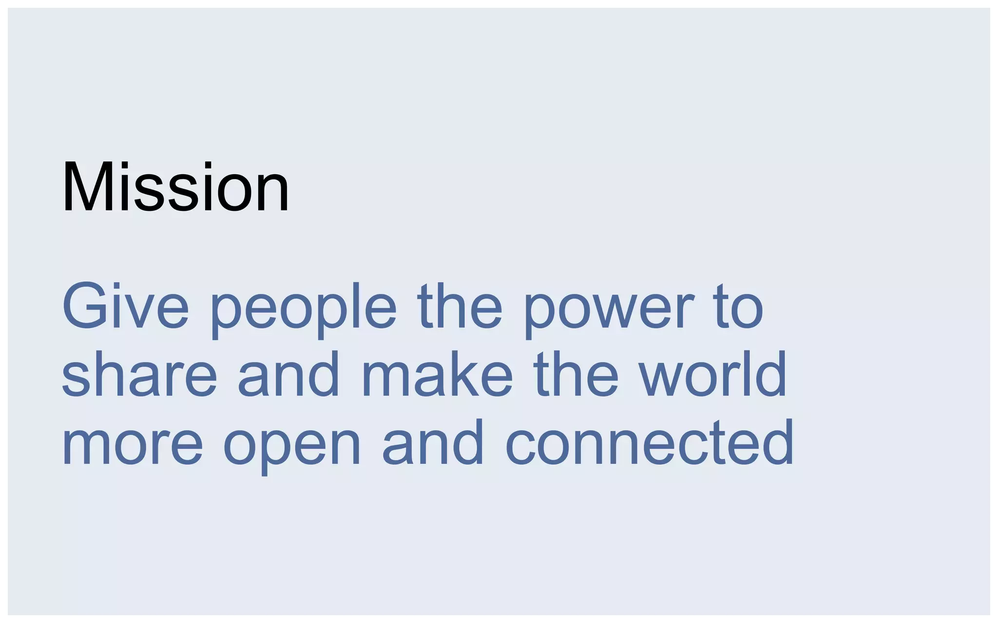 Mission
Give people the power to
share and make the world
more open and connected
 