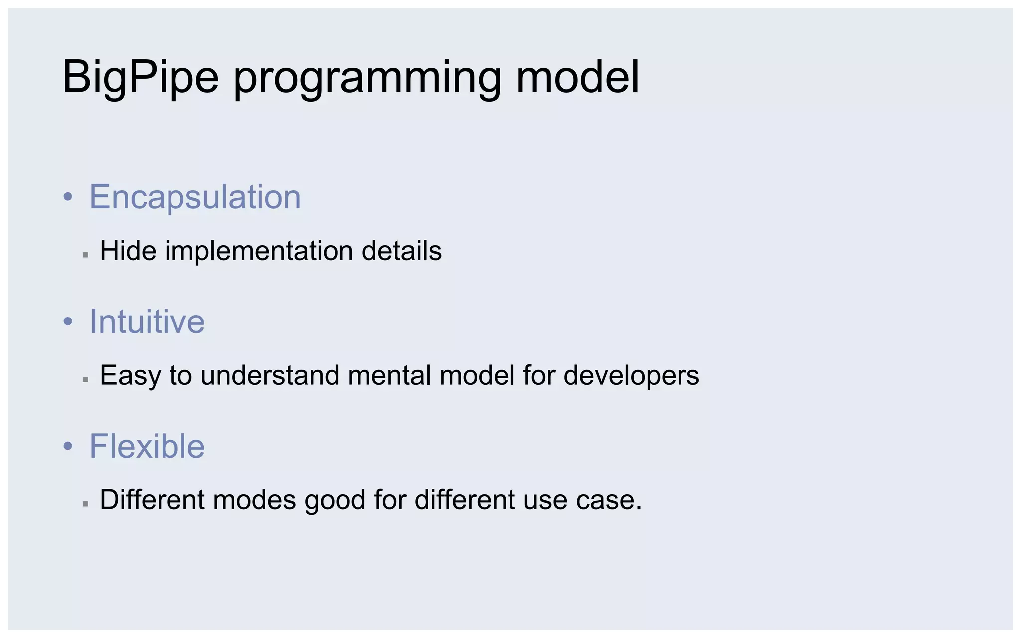 BigPipe programming model

•  Encapsulation
 ▪    Hide implementation details

•  Intuitive
 ▪    Easy to understand mental model for developers

•  Flexible
 ▪    Different modes good for different use case.
 