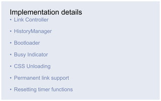 Implementation details
•  Link Controller

•  HistoryManager

•  Bootloader

•  Busy Indicator

•  CSS Unloading

•  Permanent link support

•  Resetting timer functions
 