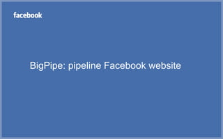 BigPipe: pipeline Facebook website
 
