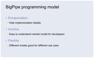 BigPipe programming model

•  Encapsulation
 ▪    Hide implementation details

•  Intuitive
 ▪    Easy to understand mental model for developers

•  Flexible
 ▪    Different modes good for different use case.
 