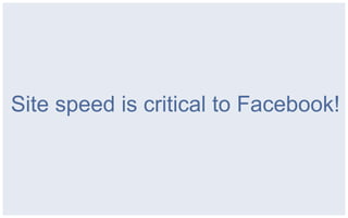 Site speed is critical to Facebook!
 