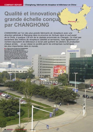 COMPANY REPORT                           Changhong, fabricant de récepteur et téléviseur en Chine




Qualité et innovation à
grande échelle conçus
par CHANGHONG
CHANGHONG est l’un des plus grands fabricants de récepteurs avec une
direction générale à Mianyang dans la province du Sichuan dans le sud-ouest
de la Chine, à quelque 130 km de la capitale provinciale du Chengdu. Ce n’est pas
seulement des millions de récepteurs satellite et terrestres, mais également un
nombre équivalent de téléviseurs à écran plat quittent les ateliers de production
chaque année, ce qui classe la société parmi les entreprises numériques
les plus importantes dans le monde.
■ Le siège social du fabricant CHANGHONG
de la télévision numérique est basé à
Mianyang, une ville de 600.000 habitants. Le
bâtiment administratif est visible au centre,
avec le centre de développement vers la
gauche et toutes sortes des nombreuses
antennes satellite sur son toit. Vers l’arrière
et s’étendant vers la gauche, les usines de
fabrication de CHANGHONG s’étendent sur
2 km carrés.




50 TELE-satellite — Global Digital TV Magazine — 02-03/2010 — www.TELE-satellite.com
 