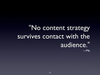 “No content strategy
survives contact with the
audience.”
—Me
17
 