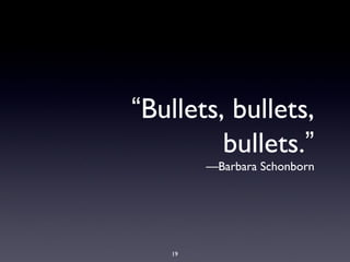“Bullets, bullets,
bullets.”
—Barbara Schonborn
19
 