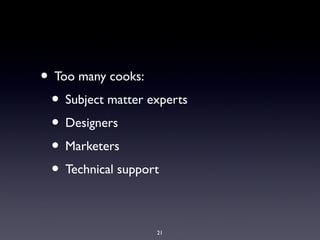 • Too many cooks:
• Subject matter experts
• Designers
• Marketers
• Technical support
21
 