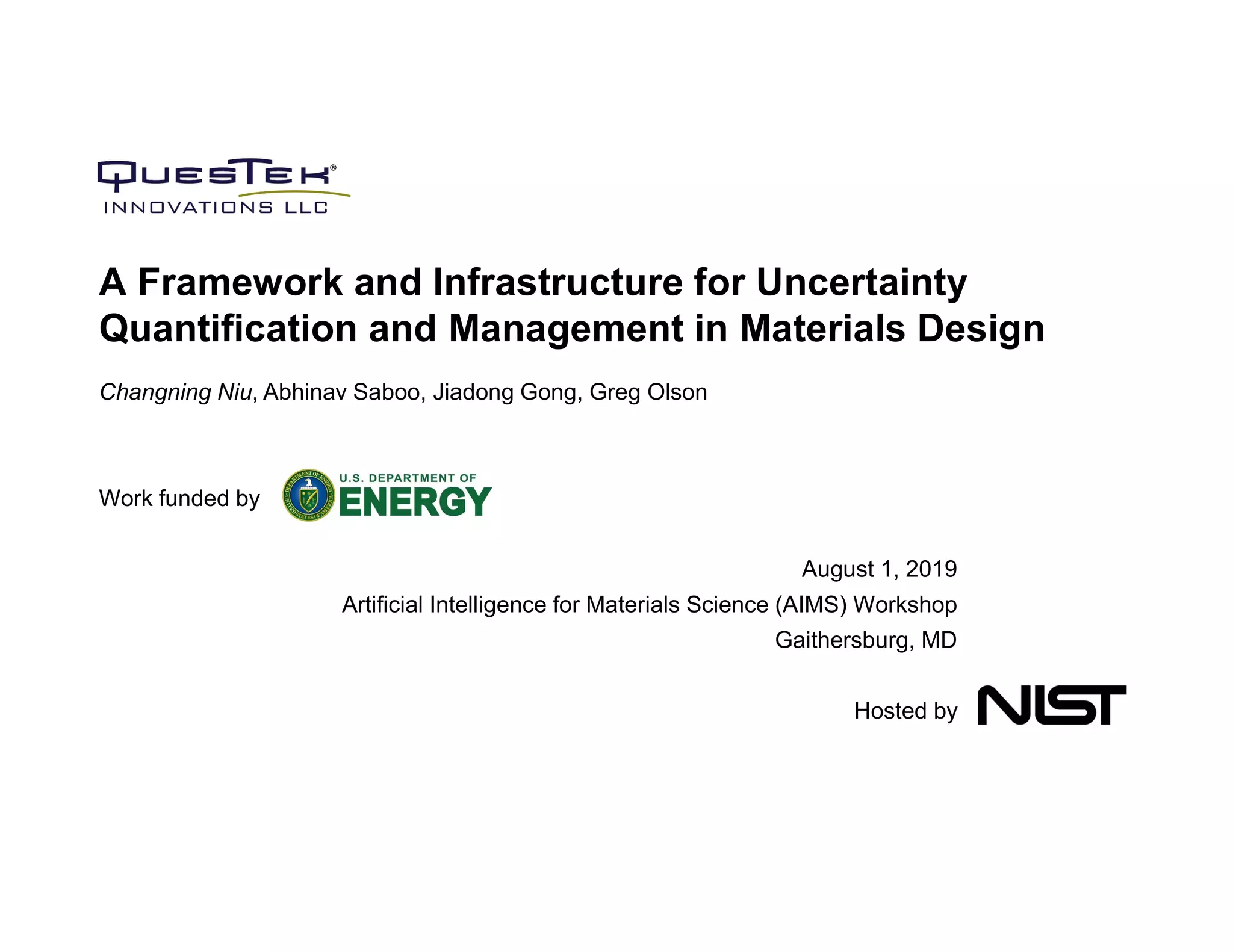 Changning Niu, Abhinav Saboo, Jiadong Gong, Greg Olson
Work funded by
August 1, 2019
Artificial Intelligence for Materials Science (AIMS) Workshop
Gaithersburg, MD
Hosted by
A Framework and Infrastructure for Uncertainty
Quantification and Management in Materials Design
 