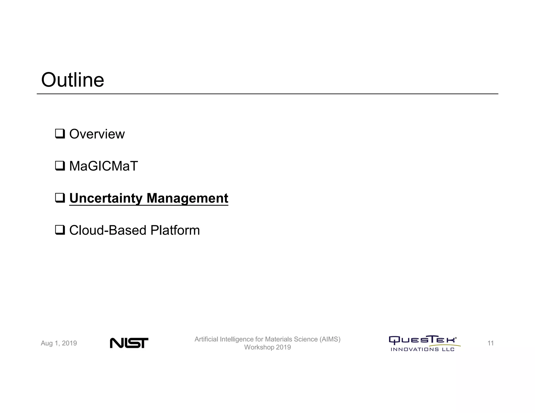 Outline
Aug 1, 2019
Artificial Intelligence for Materials Science (AIMS)
Workshop 2019
11
 Overview
 MaGICMaT
 Uncertainty Management
 Cloud-Based Platform
 