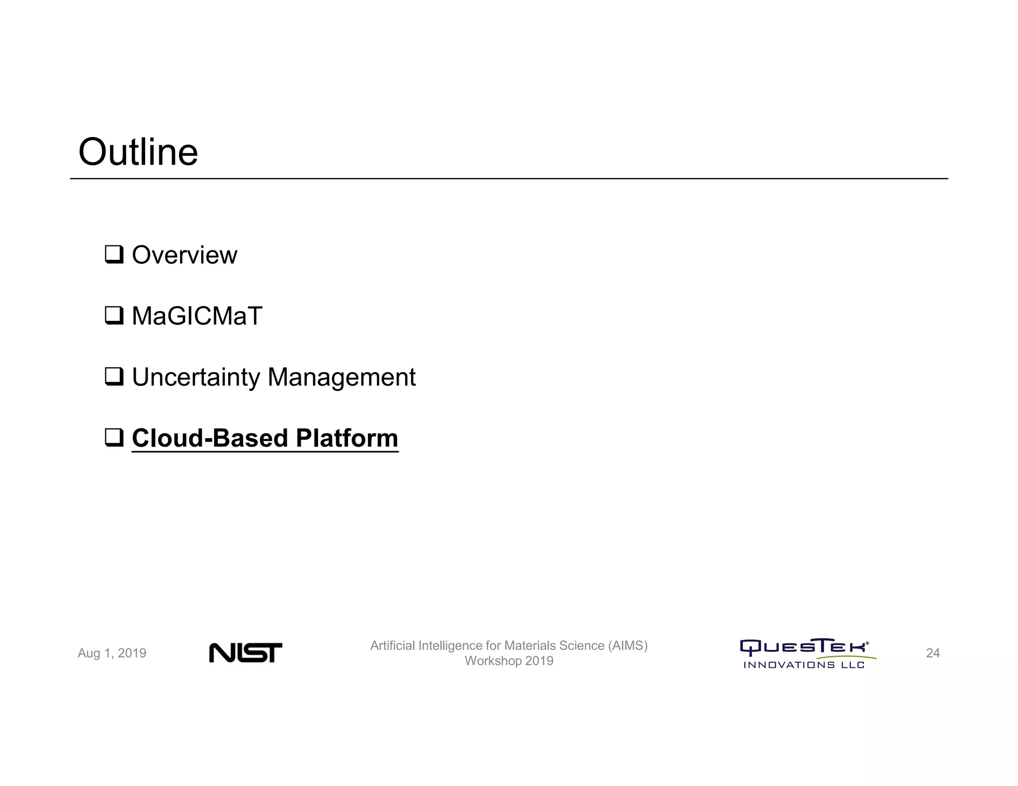 Outline
Aug 1, 2019
Artificial Intelligence for Materials Science (AIMS)
Workshop 2019
24
 Overview
 MaGICMaT
 Uncertainty Management
 Cloud-Based Platform
 