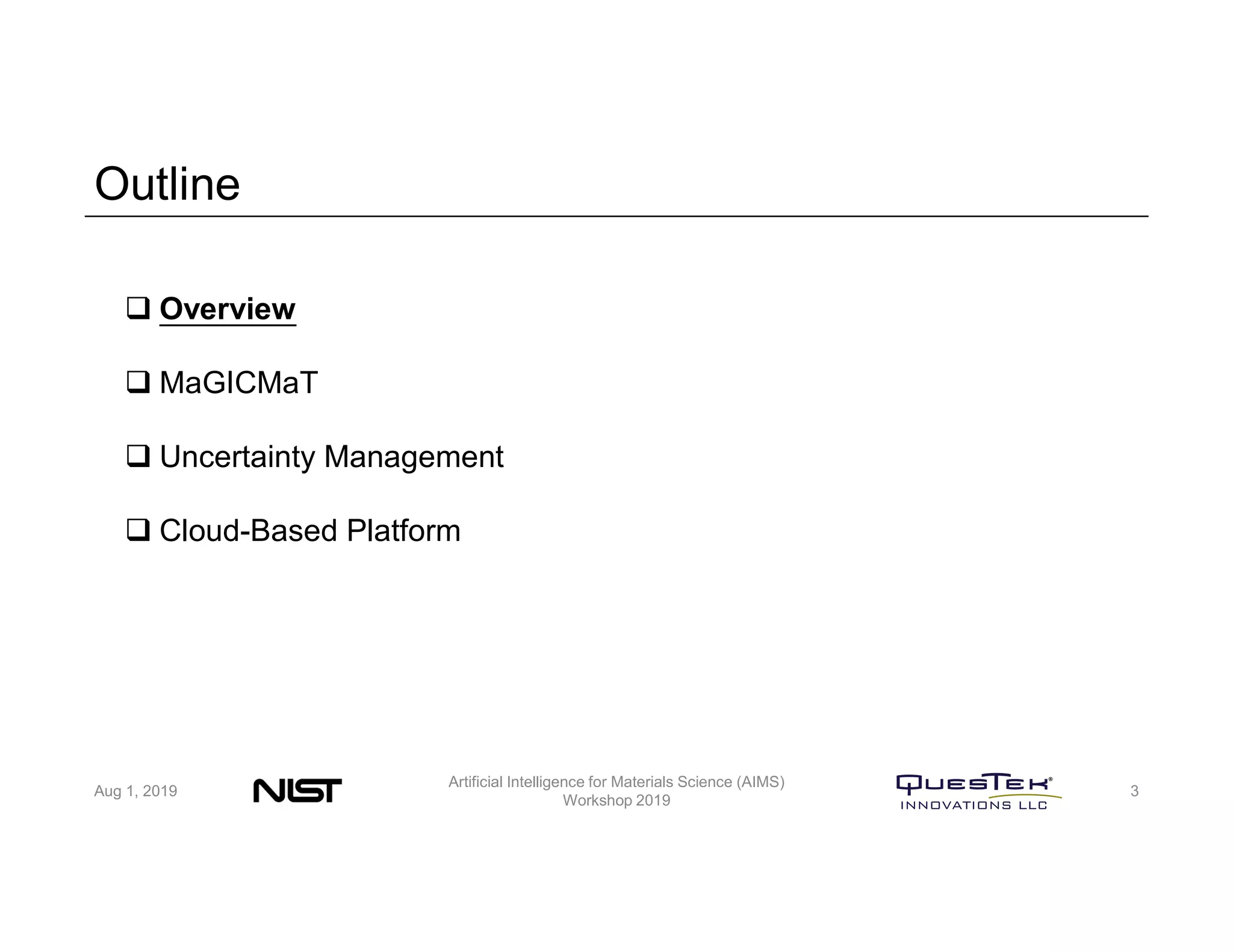 Outline
Aug 1, 2019
Artificial Intelligence for Materials Science (AIMS)
Workshop 2019
3
 Overview
 MaGICMaT
 Uncertainty Management
 Cloud-Based Platform
 