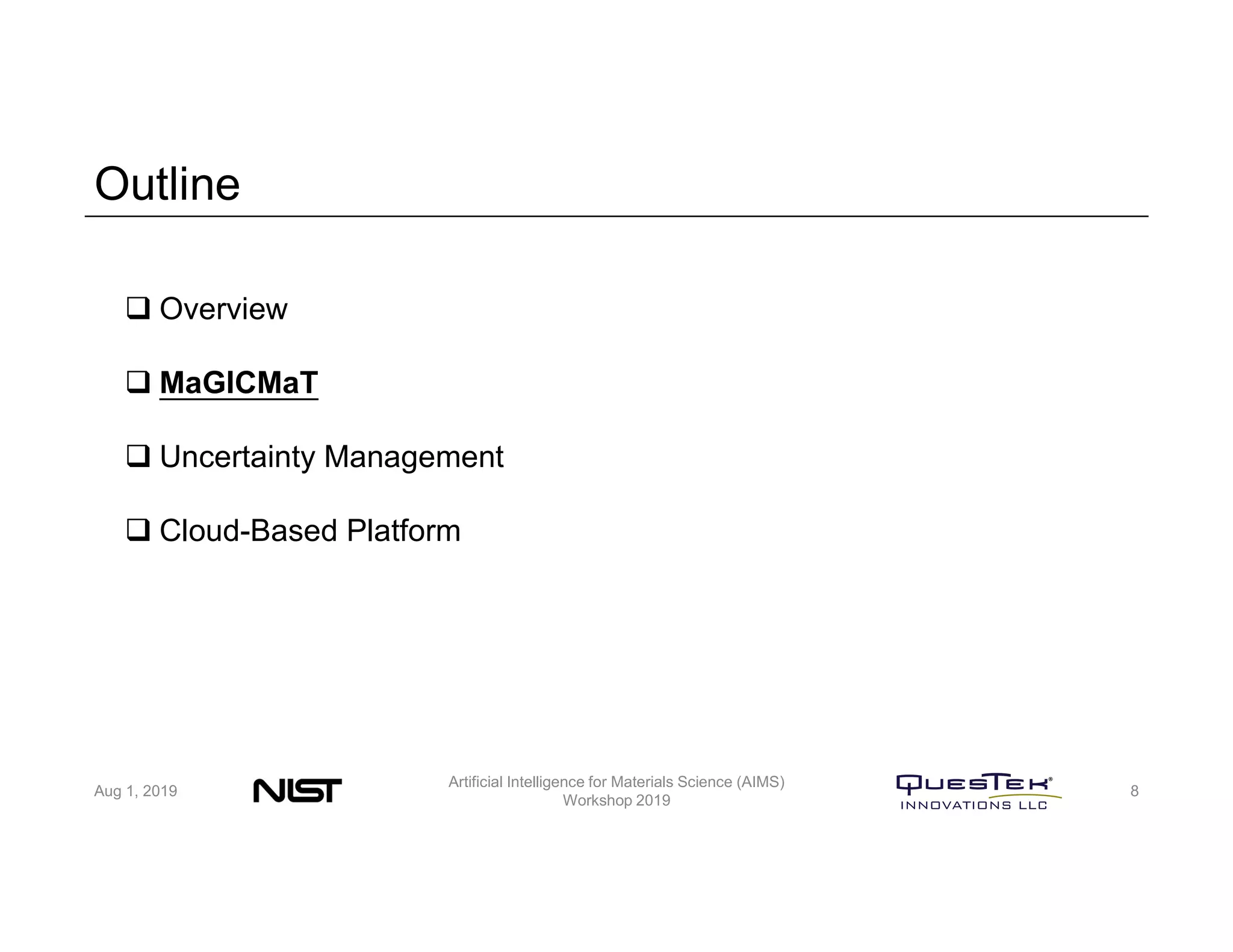 Outline
Aug 1, 2019
Artificial Intelligence for Materials Science (AIMS)
Workshop 2019
8
 Overview
 MaGICMaT
 Uncertainty Management
 Cloud-Based Platform
 