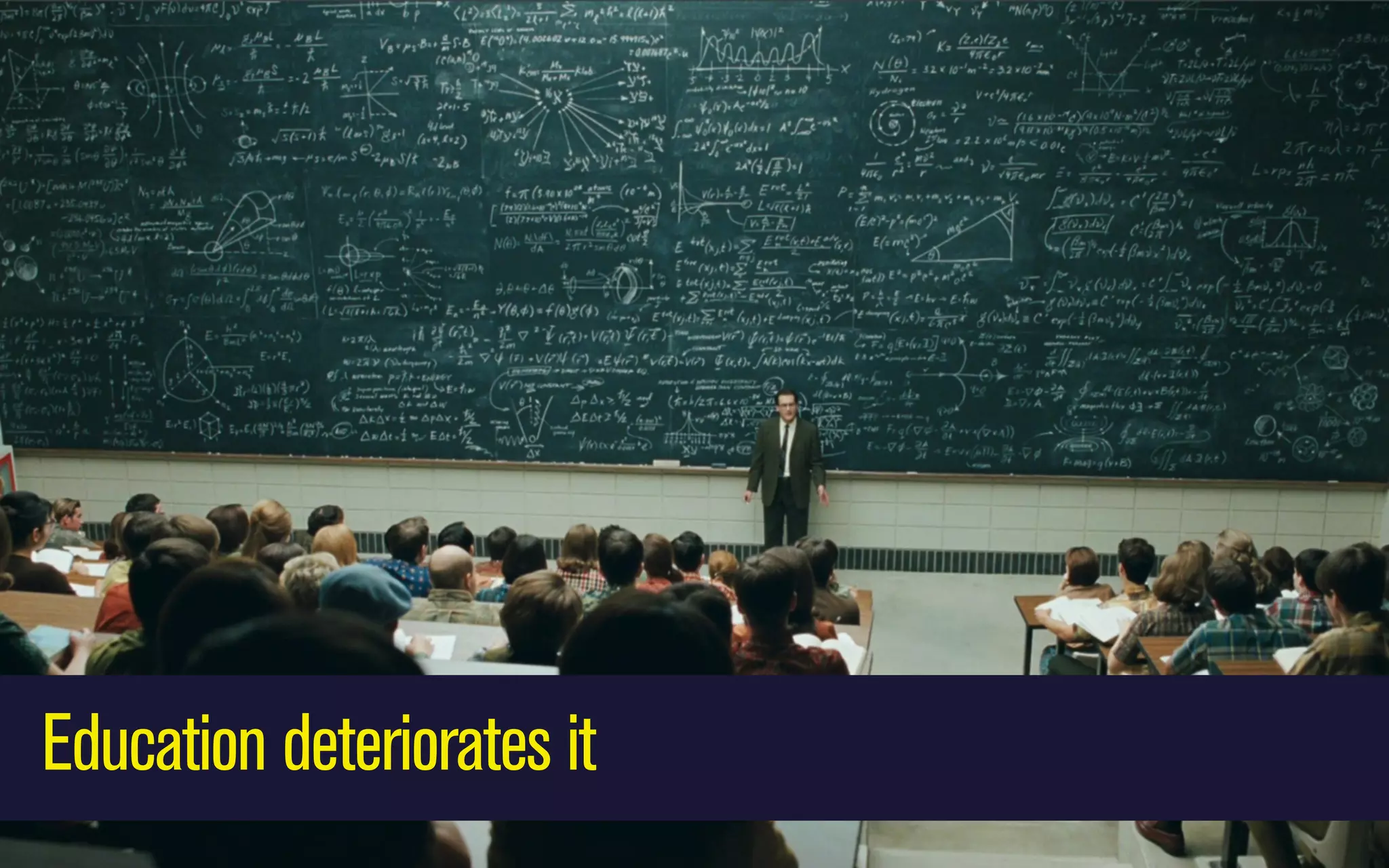 Education deteriorates it

 